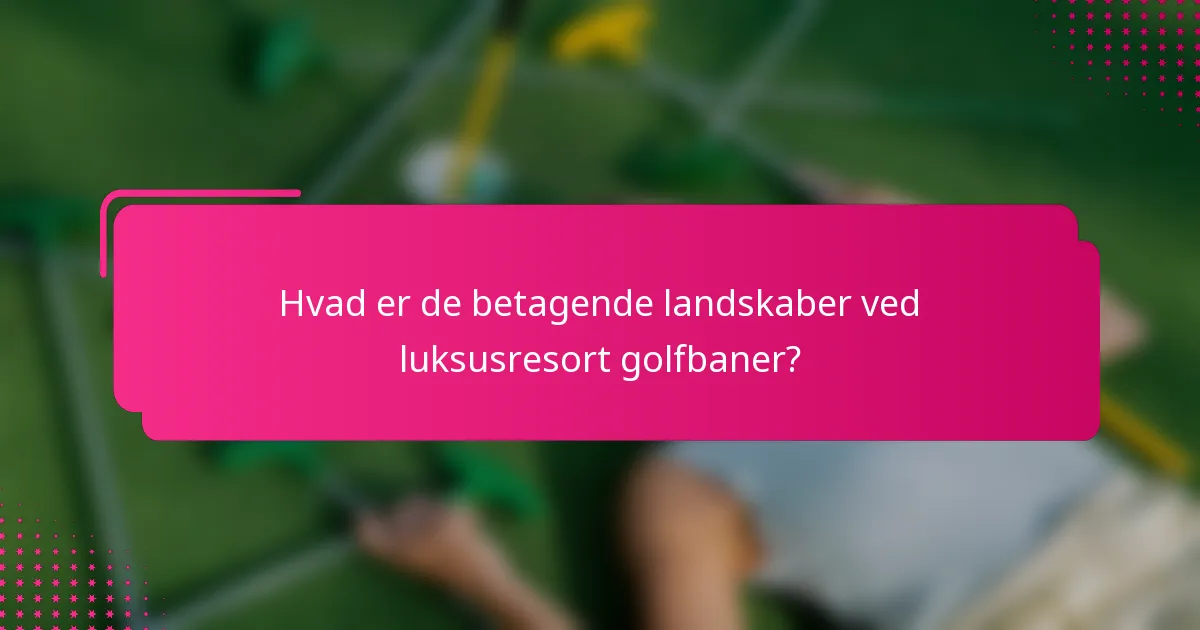 Hvad er de betagende landskaber ved luksusresort golfbaner?