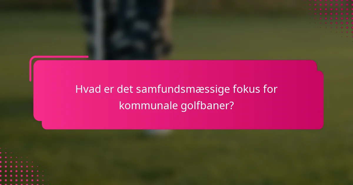 Hvad er det samfundsmæssige fokus for kommunale golfbaner?