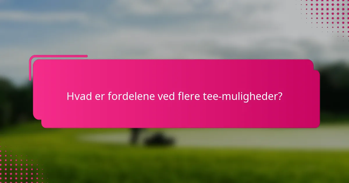 Hvad er fordelene ved flere tee-muligheder?