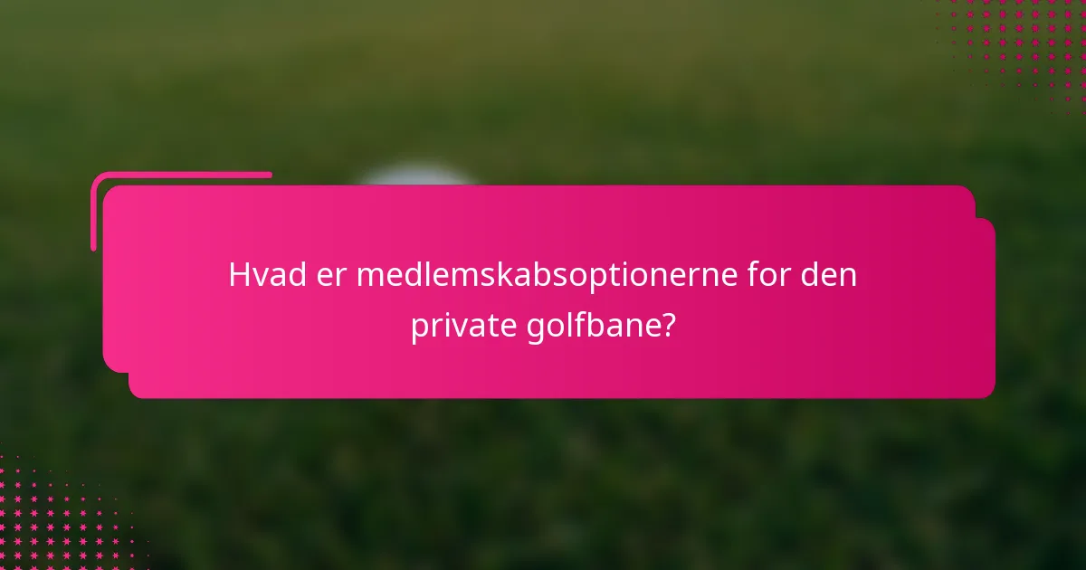 Hvad er medlemskabsoptionerne for den private golfbane?