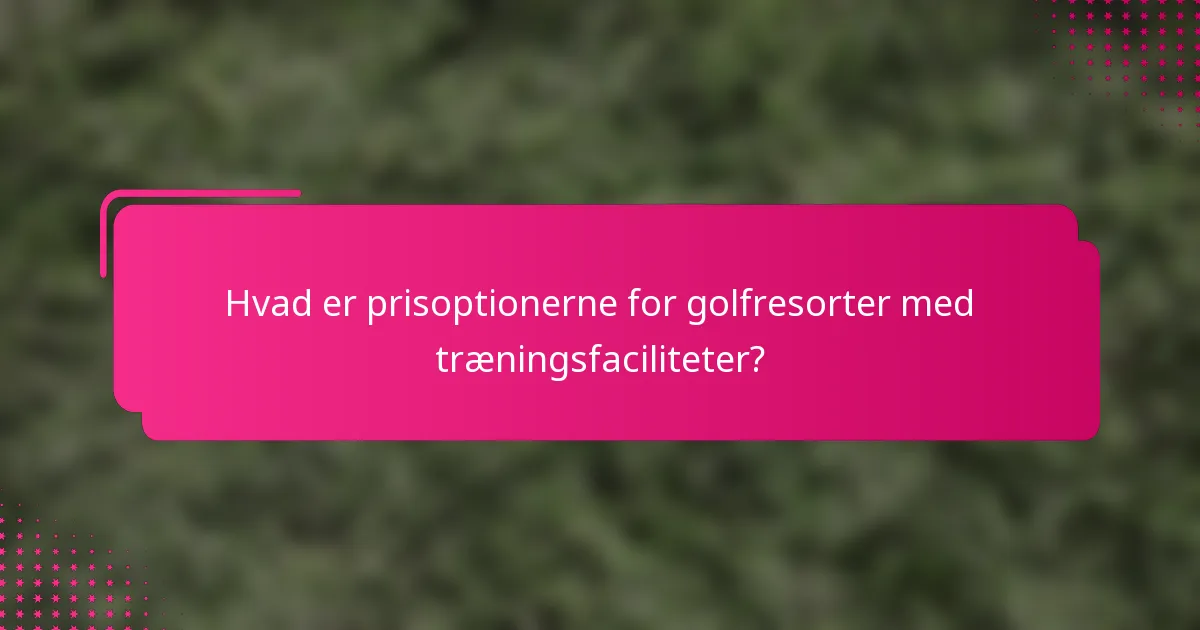 Hvad er prisoptionerne for golfresorter med træningsfaciliteter?