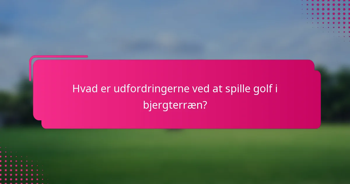 Hvad er udfordringerne ved at spille golf i bjergterræn?