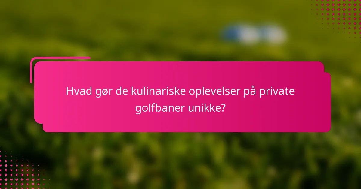 Hvad gør de kulinariske oplevelser på private golfbaner unikke?