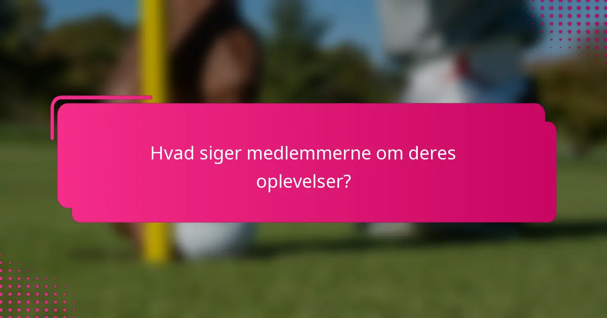 Hvad siger medlemmerne om deres oplevelser?