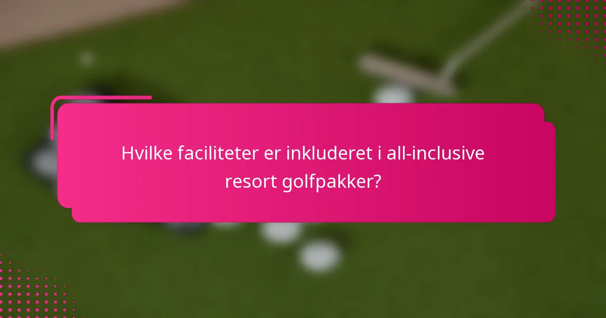 Hvilke faciliteter er inkluderet i all-inclusive resort golfpakker?