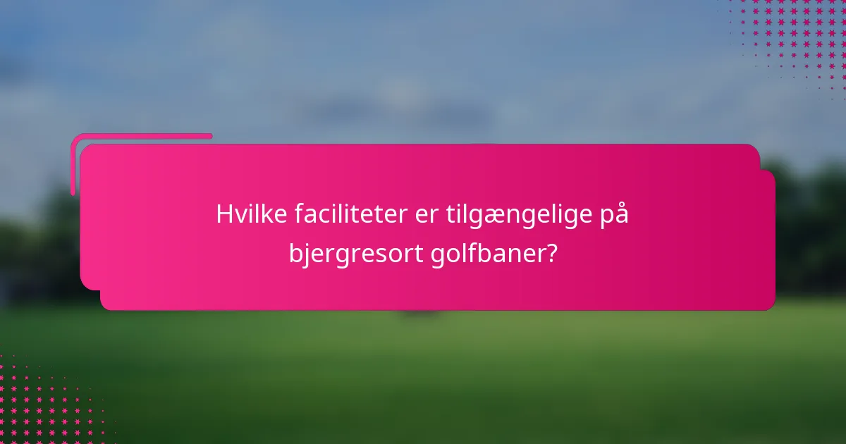 Hvilke faciliteter er tilgængelige på bjergresort golfbaner?
