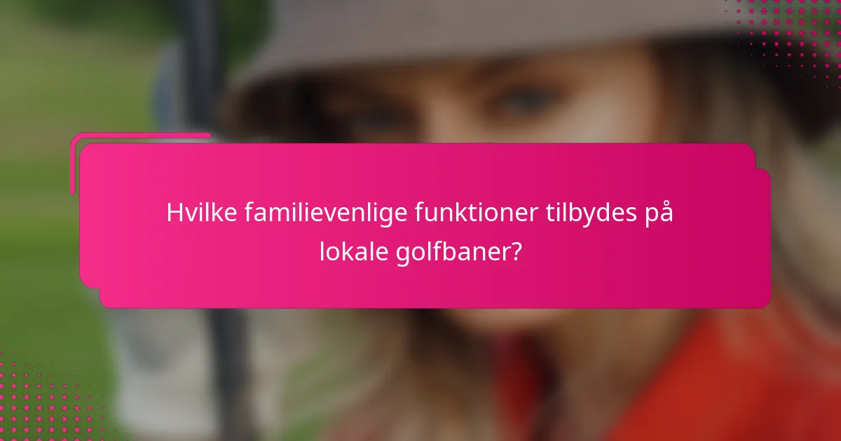 Hvilke familievenlige funktioner tilbydes på lokale golfbaner?