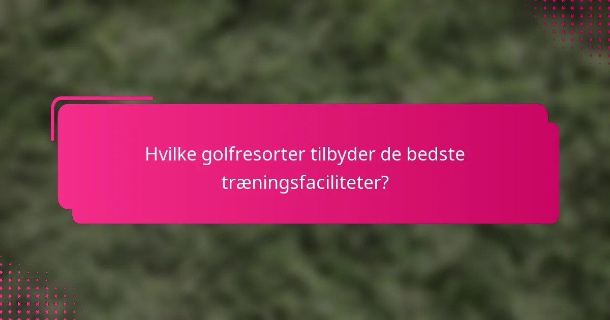 Hvilke golfresorter tilbyder de bedste træningsfaciliteter?