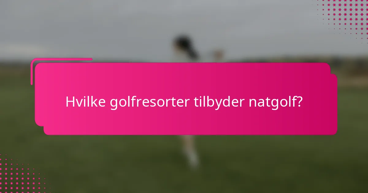 Hvilke golfresorter tilbyder natgolf?
