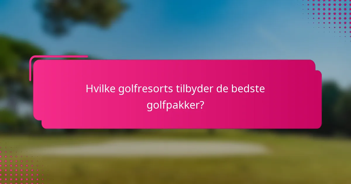 Hvilke golfresorts tilbyder de bedste golfpakker?