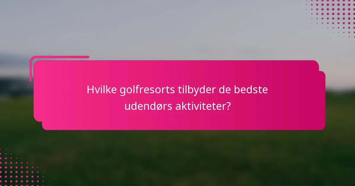 Hvilke golfresorts tilbyder de bedste udendørs aktiviteter?