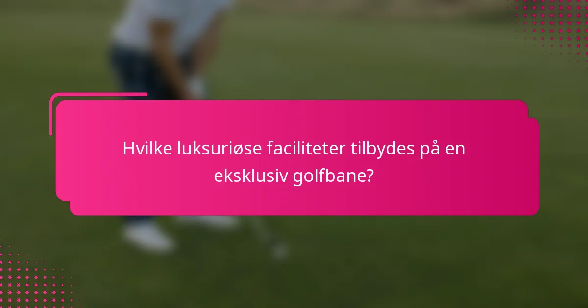 Hvilke luksuriøse faciliteter tilbydes på en eksklusiv golfbane?