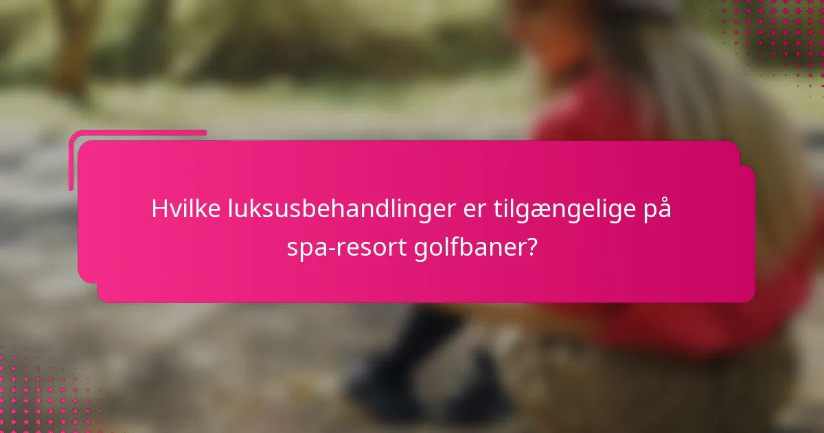 Hvilke luksusbehandlinger er tilgængelige på spa-resort golfbaner?
