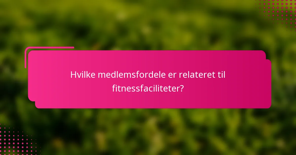 Hvilke medlemsfordele er relateret til fitnessfaciliteter?