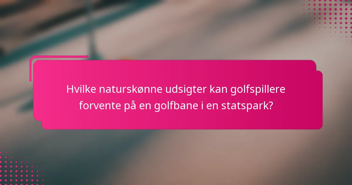 Hvilke naturskønne udsigter kan golfspillere forvente på en golfbane i en statspark?