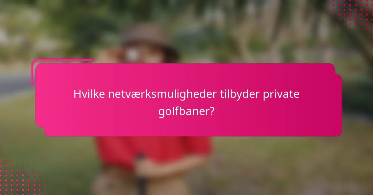 Hvilke netværksmuligheder tilbyder private golfbaner?