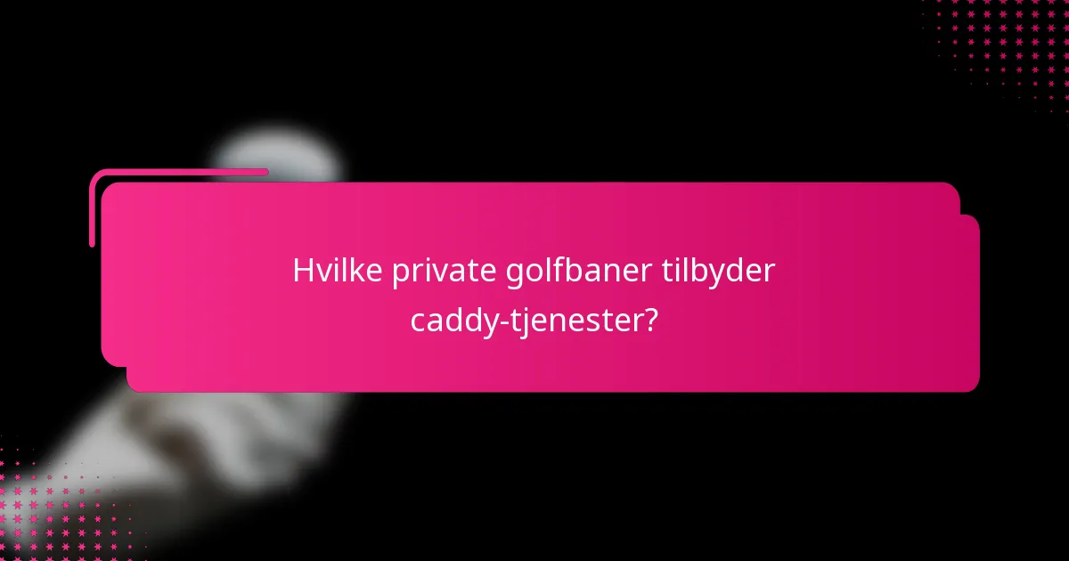 Hvilke private golfbaner tilbyder caddy-tjenester?