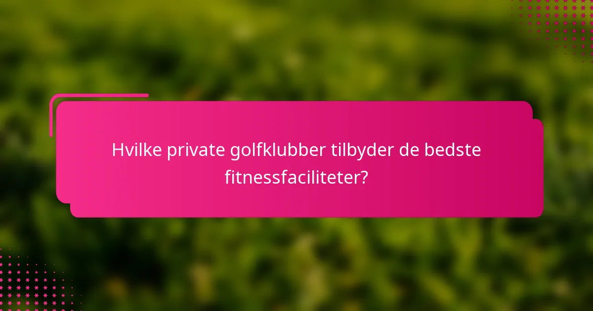 Hvilke private golfklubber tilbyder de bedste fitnessfaciliteter?