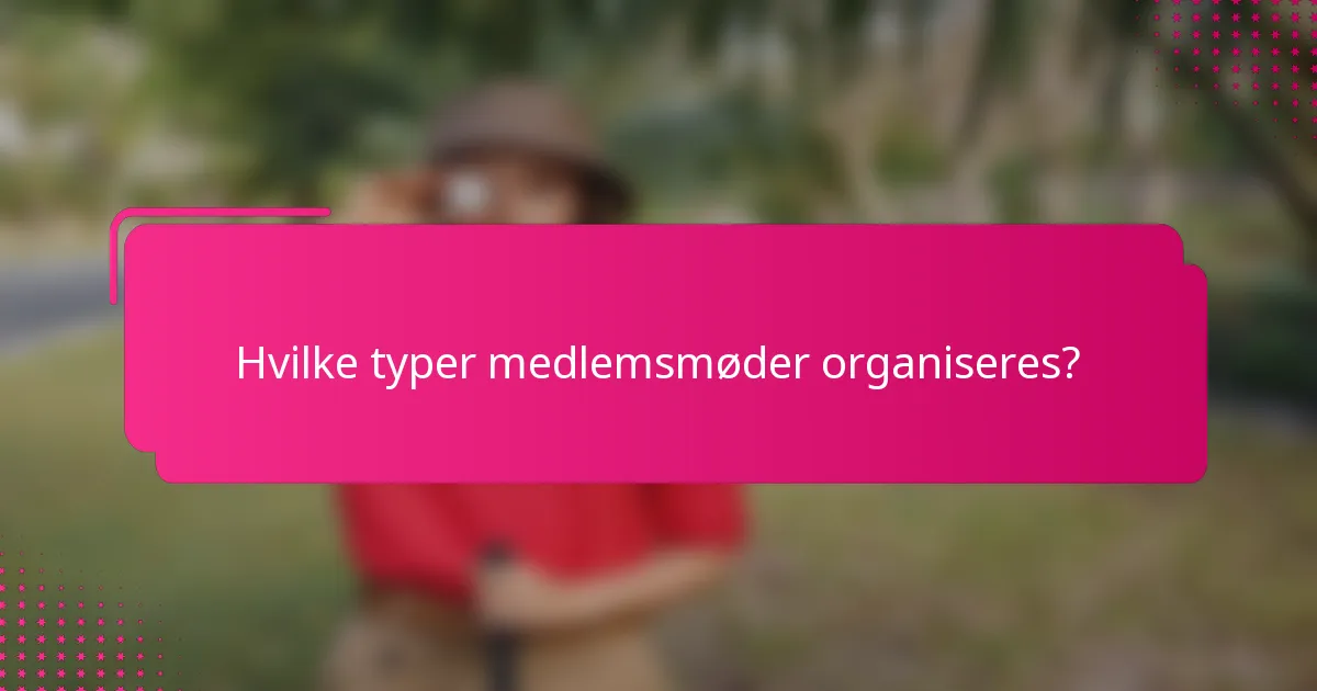 Hvilke typer medlemsmøder organiseres?