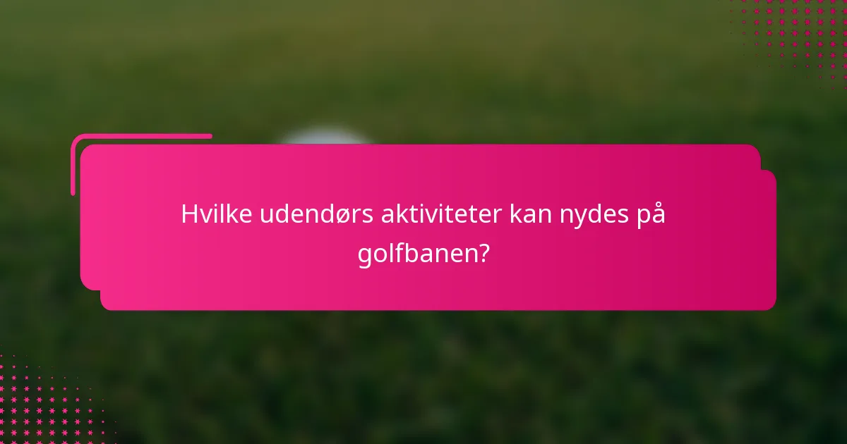 Hvilke udendørs aktiviteter kan nydes på golfbanen?