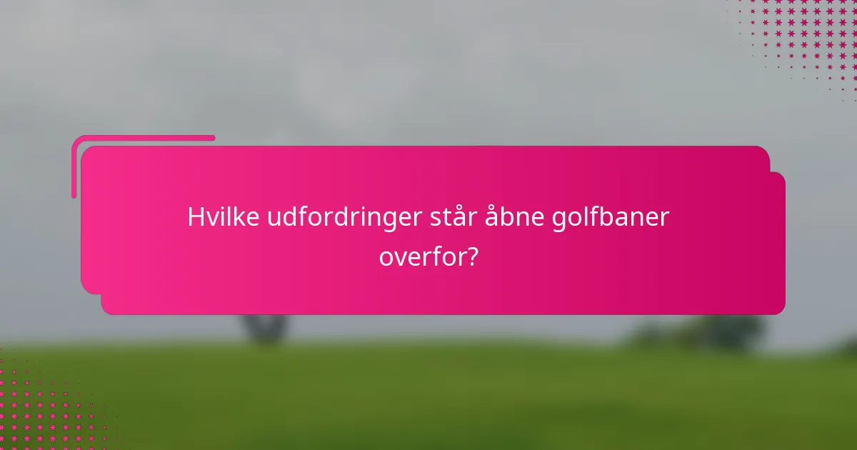 Hvilke udfordringer står åbne golfbaner overfor?