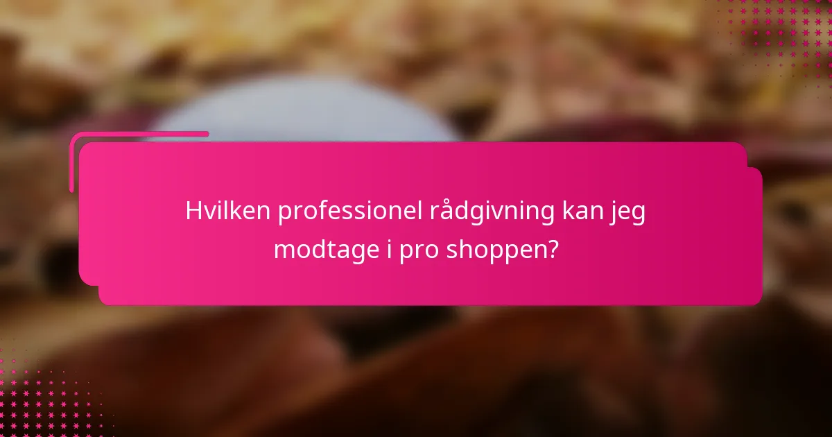 Hvilken professionel rådgivning kan jeg modtage i pro shoppen?