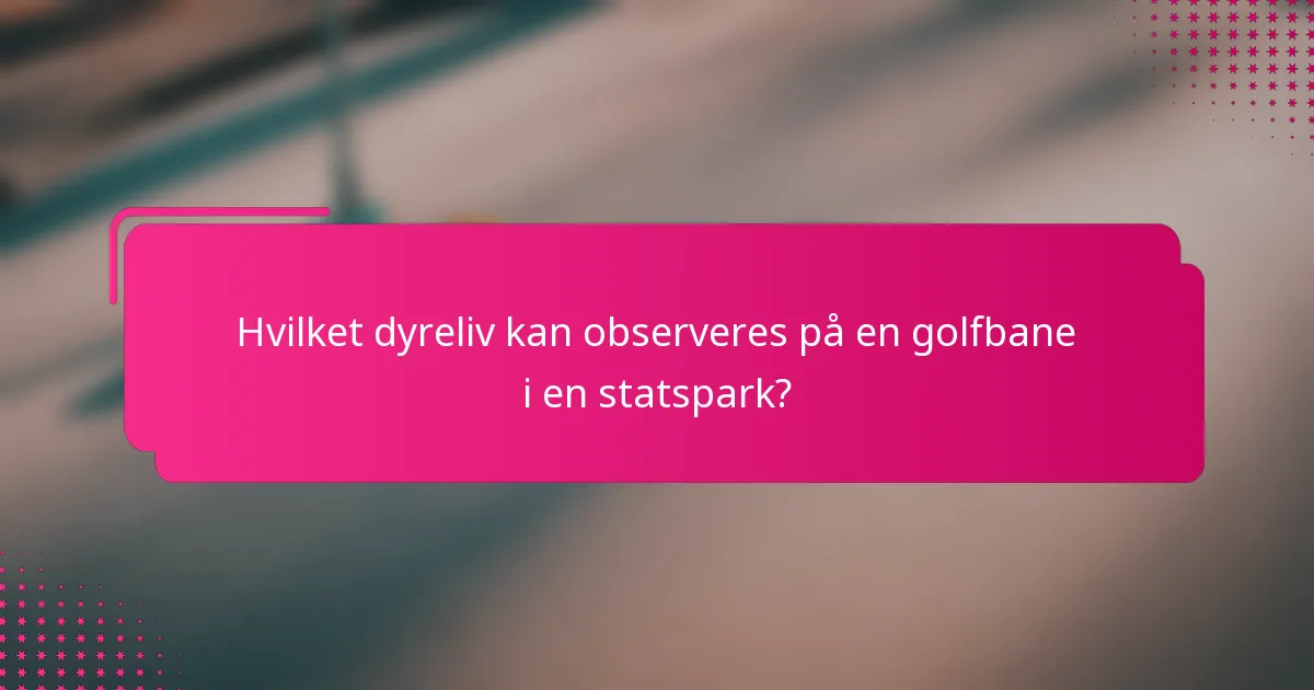 Hvilket dyreliv kan observeres på en golfbane i en statspark?