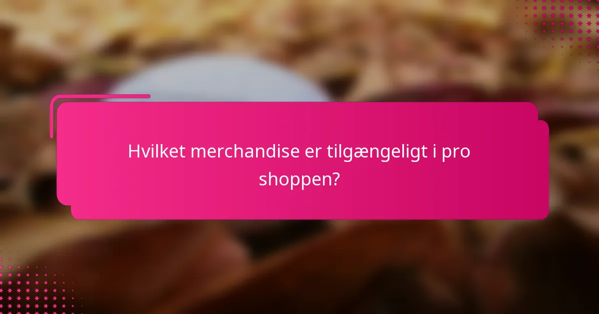 Hvilket merchandise er tilgængeligt i pro shoppen?