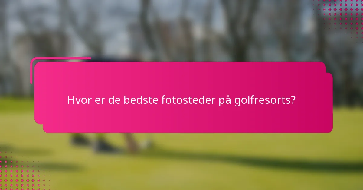 Hvor er de bedste fotosteder på golfresorts?