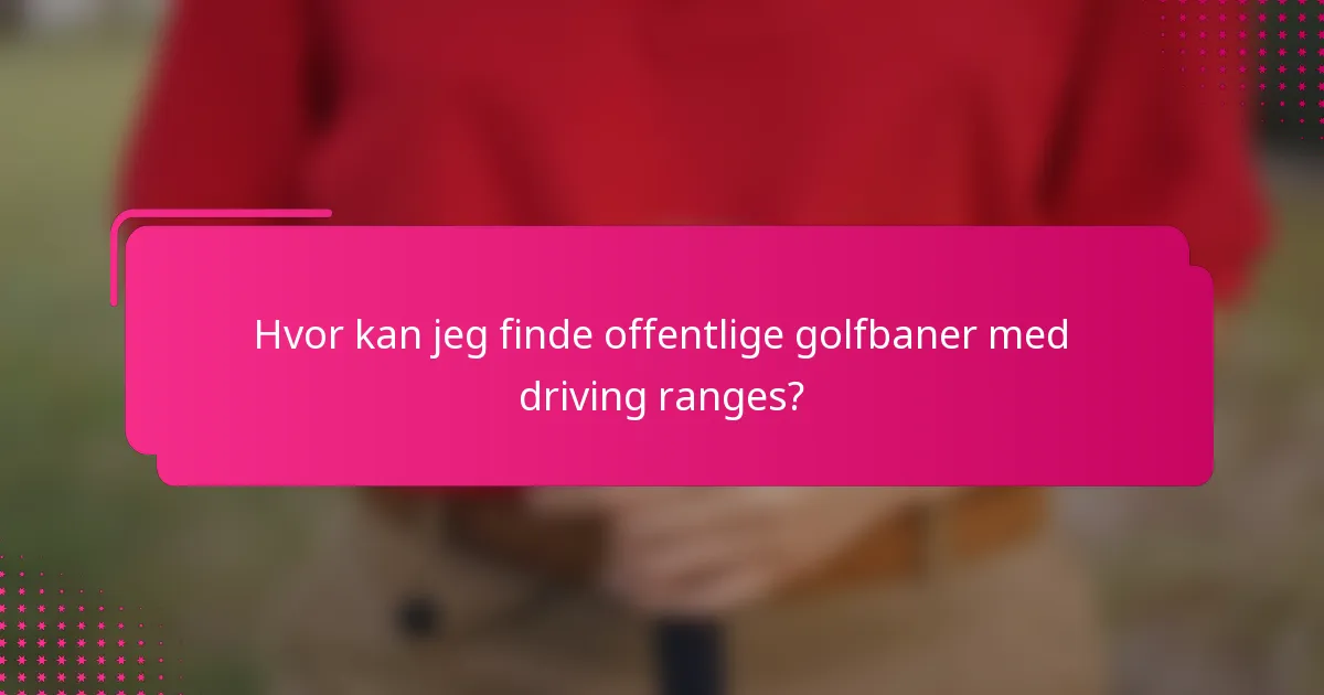Hvor kan jeg finde offentlige golfbaner med driving ranges?