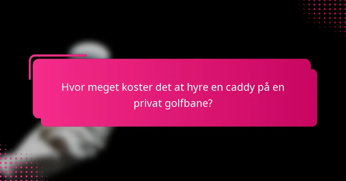 Hvor meget koster det at hyre en caddy på en privat golfbane?