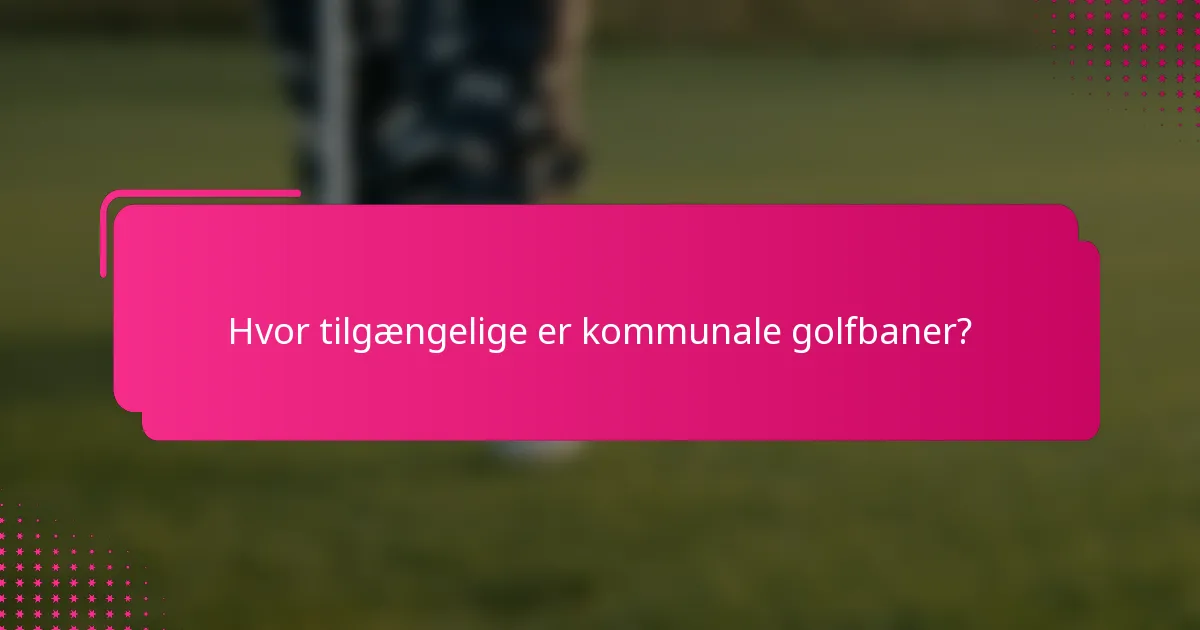 Hvor tilgængelige er kommunale golfbaner?