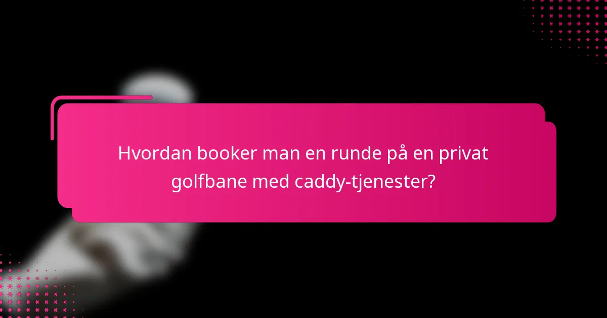 Hvordan booker man en runde på en privat golfbane med caddy-tjenester?