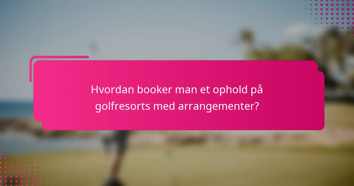 Hvordan booker man et ophold på golfresorts med arrangementer?