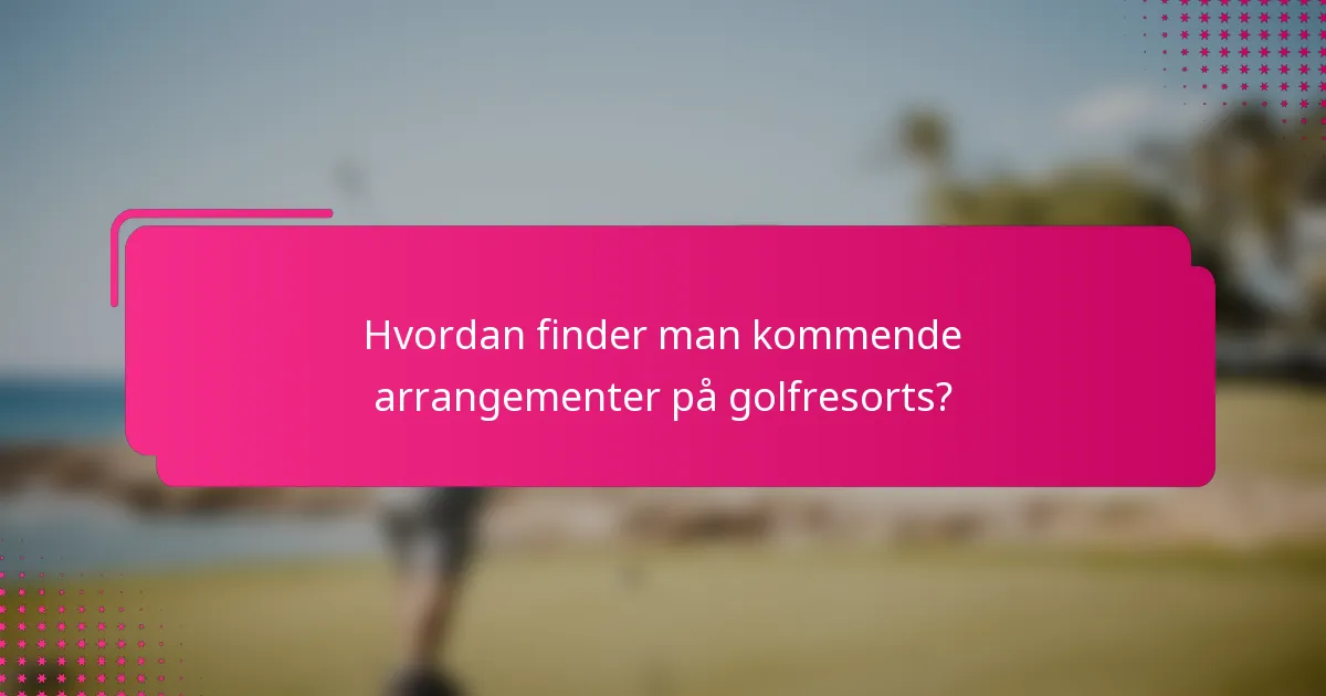 Hvordan finder man kommende arrangementer på golfresorts?