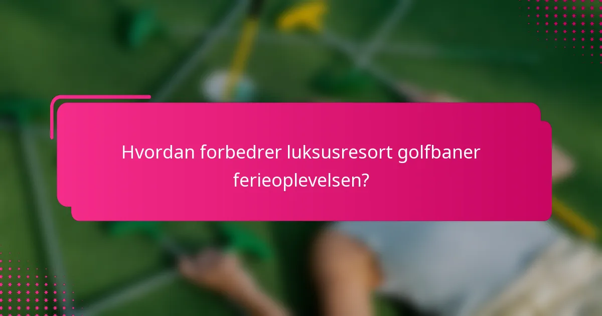 Hvordan forbedrer luksusresort golfbaner ferieoplevelsen?