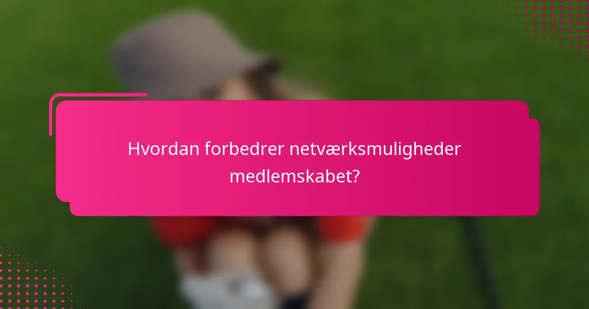 Hvordan forbedrer netværksmuligheder medlemskabet?