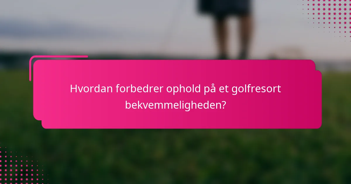 Hvordan forbedrer ophold på et golfresort bekvemmeligheden?