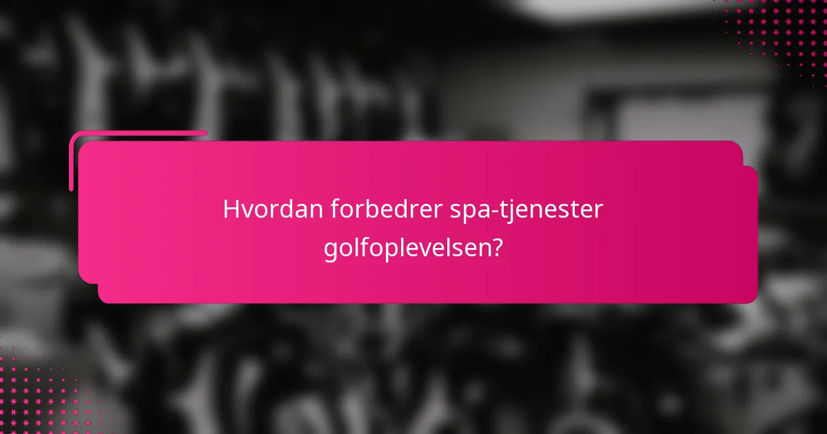 Hvordan forbedrer spa-tjenester golfoplevelsen?