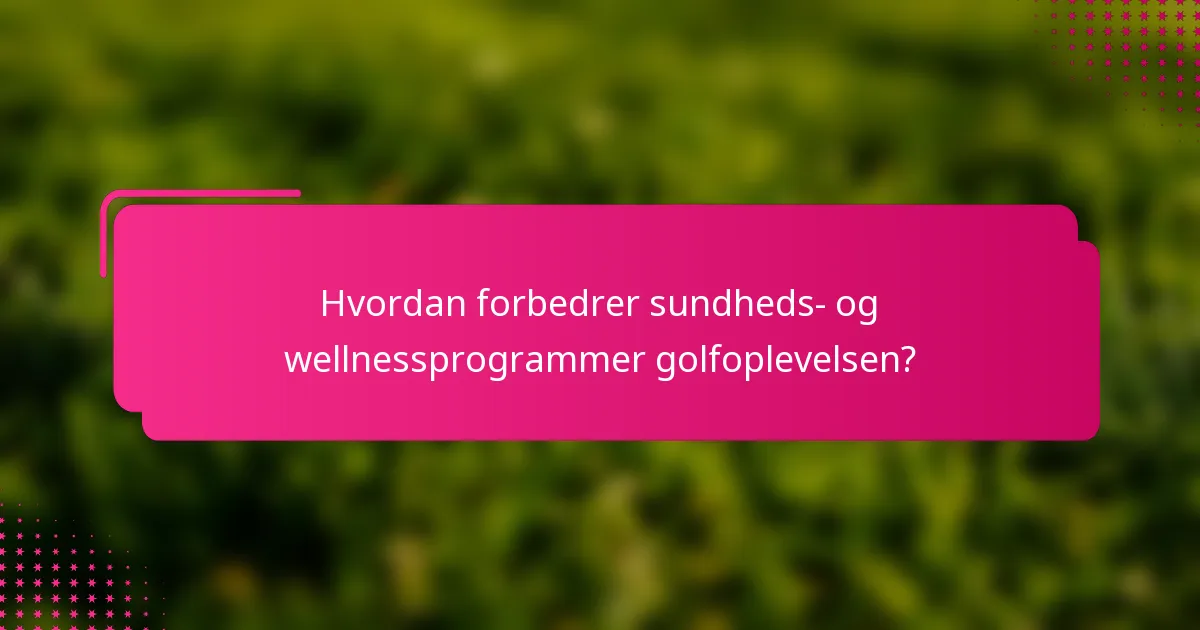 Hvordan forbedrer sundheds- og wellnessprogrammer golfoplevelsen?
