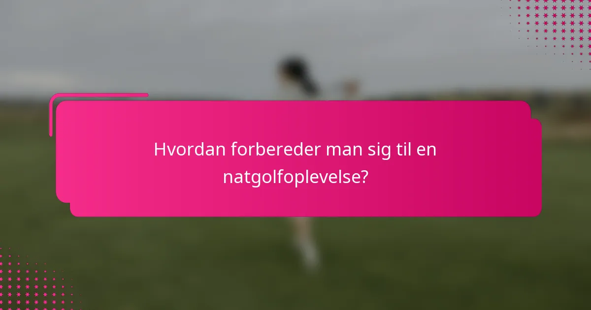 Hvordan forbereder man sig til en natgolfoplevelse?