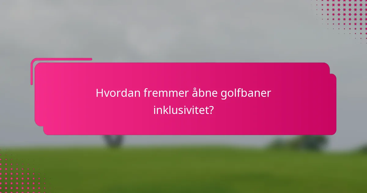 Hvordan fremmer åbne golfbaner inklusivitet?