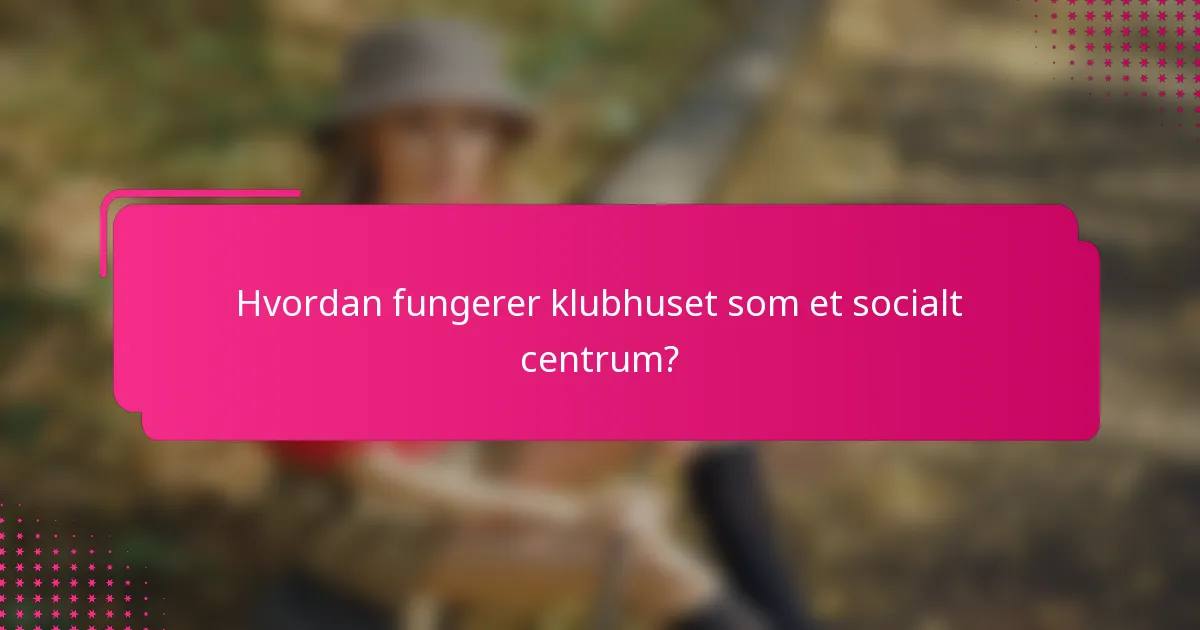 Hvordan fungerer klubhuset som et socialt centrum?