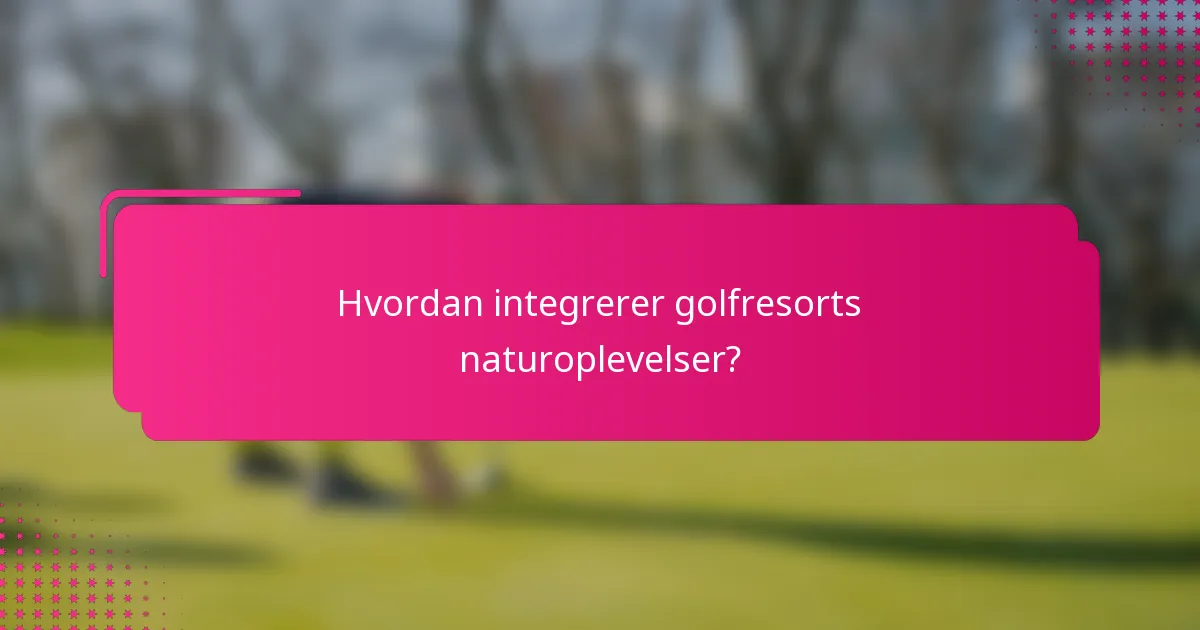Hvordan integrerer golfresorts naturoplevelser?