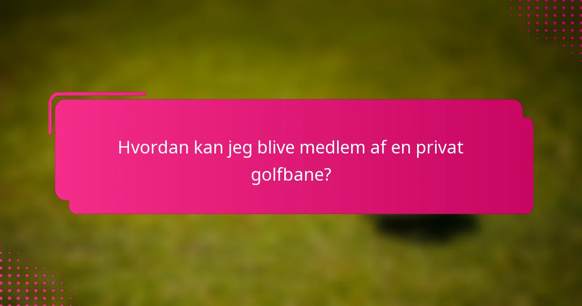 Hvordan kan jeg blive medlem af en privat golfbane?