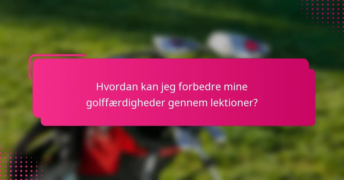 Hvordan kan jeg forbedre mine golffærdigheder gennem lektioner?