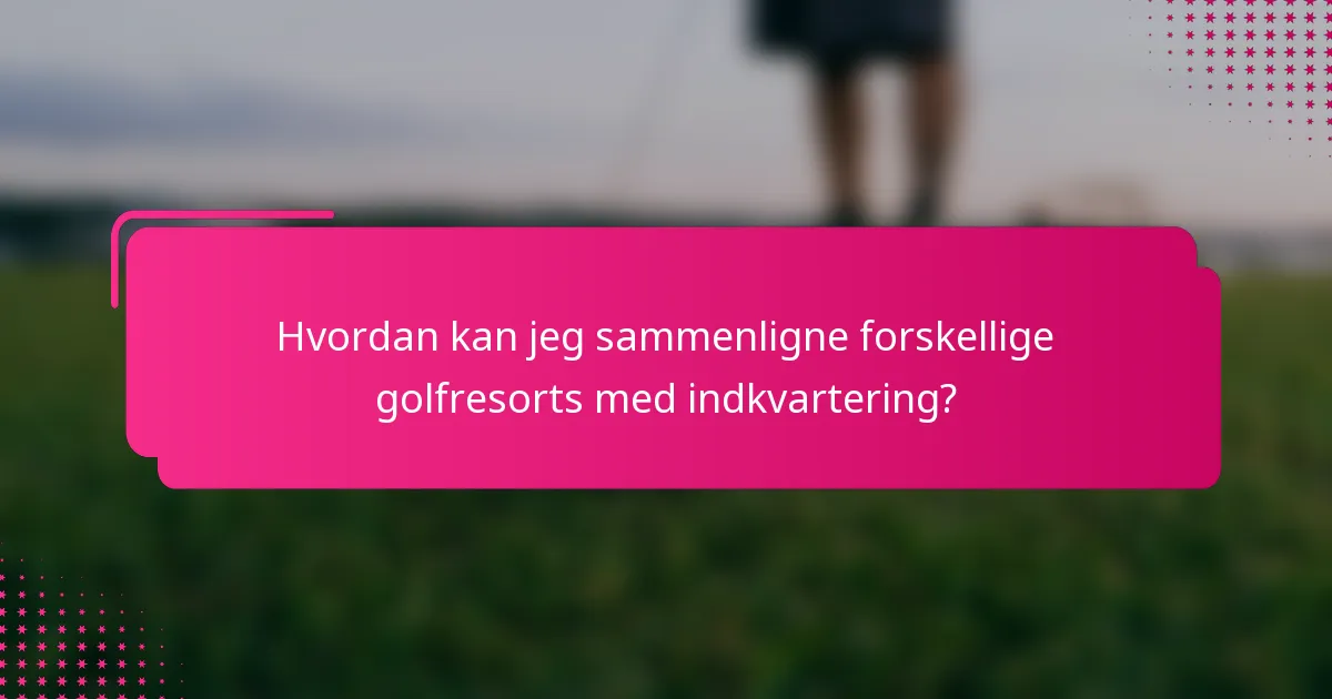 Hvordan kan jeg sammenligne forskellige golfresorts med indkvartering?
