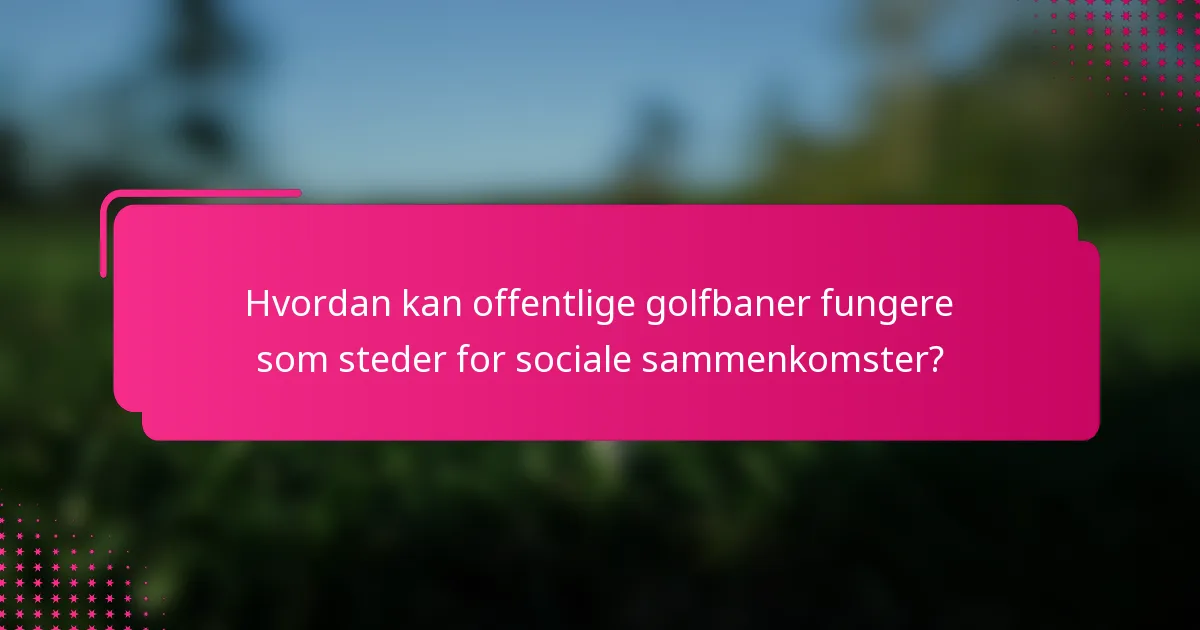 Hvordan kan offentlige golfbaner fungere som steder for sociale sammenkomster?