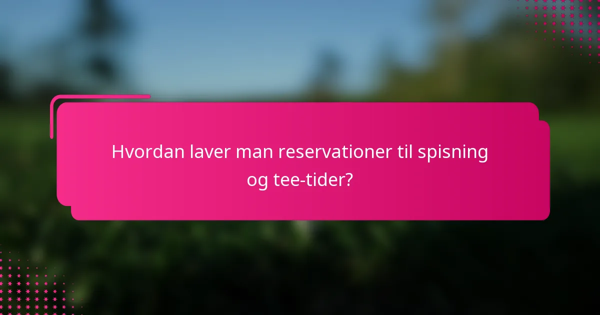 Hvordan laver man reservationer til spisning og tee-tider?