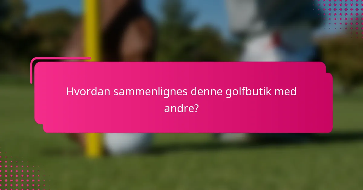 Hvordan sammenlignes denne golfbutik med andre?